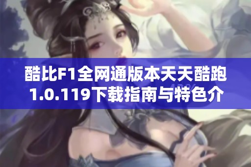 酷比F1全网通版本天天酷跑1.0.119下载指南与特色介绍