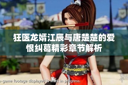 狂医龙婿江辰与唐楚楚的爱恨纠葛精彩章节解析