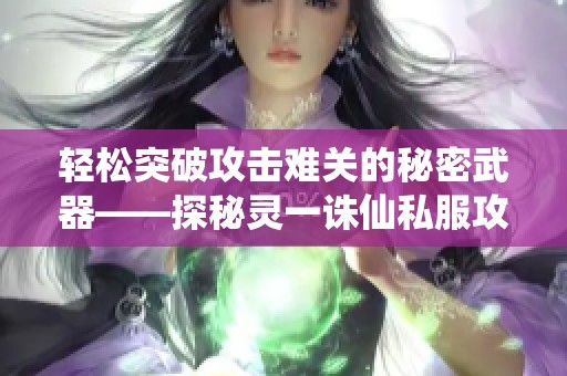 轻松突破攻击难关的秘密武器——探秘灵一诛仙私服攻略