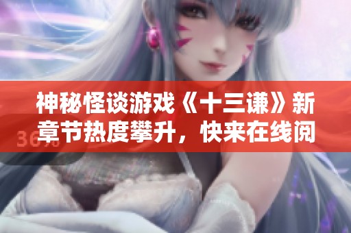 神秘怪谈游戏《十三谦》新章节热度攀升，快来在线阅读！