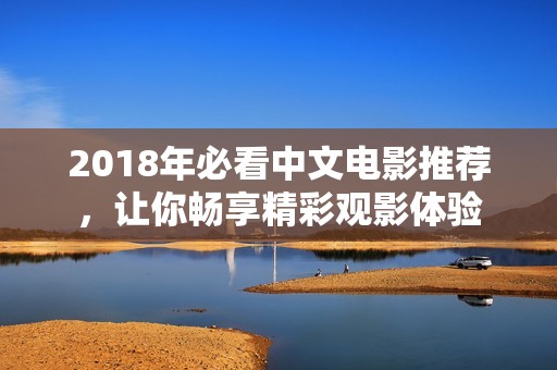2018年必看中文电影推荐，让你畅享精彩观影体验