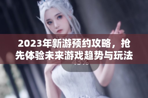 2023年新游预约攻略，抢先体验未来游戏趋势与玩法