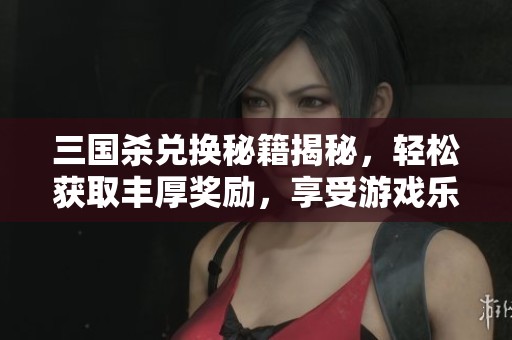 三国杀兑换秘籍揭秘，轻松获取丰厚奖励，享受游戏乐趣