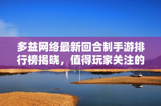 多益网络最新回合制手游排行榜揭晓，值得玩家关注的精彩作品