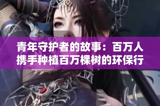 青年守护者的故事：百万人携手种植百万棵树的环保行动