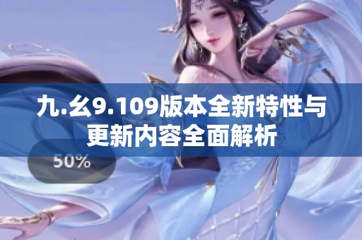 九.幺9.109版本全新特性与更新内容全面解析