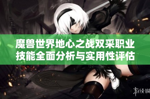 魔兽世界地心之战双采职业技能全面分析与实用性评估