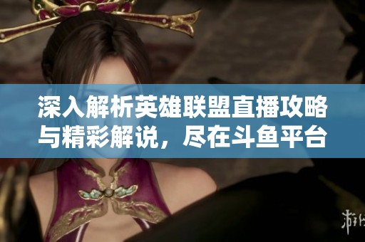 深入解析英雄联盟直播攻略与精彩解说，尽在斗鱼平台