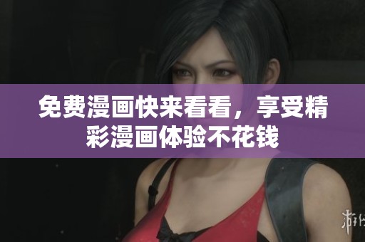 免费漫画快来看看，享受精彩漫画体验不花钱