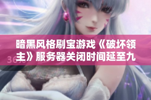 暗黑风格刷宝游戏《破坏领主》服务器关闭时间延至九月十七日