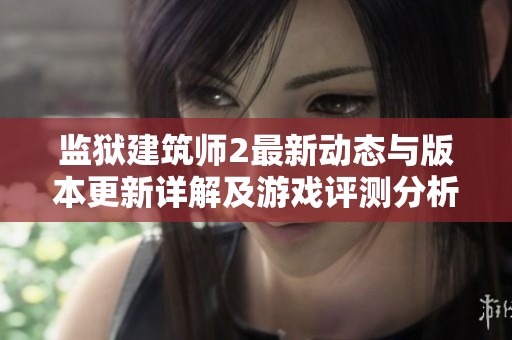 监狱建筑师2最新动态与版本更新详解及游戏评测分析