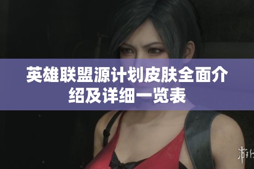 英雄联盟源计划皮肤全面介绍及详细一览表