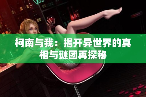柯南与我：揭开异世界的真相与谜团再探秘