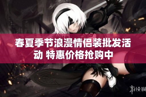 春夏季节浪漫情侣装批发活动 特惠价格抢购中