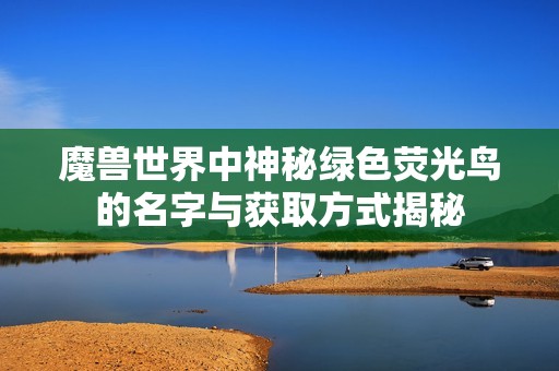 魔兽世界中神秘绿色荧光鸟的名字与获取方式揭秘