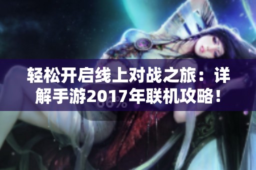 轻松开启线上对战之旅：详解手游2017年联机攻略！
