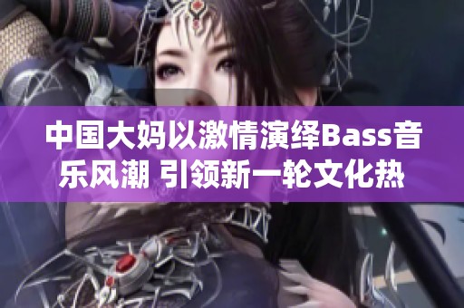 中国大妈以激情演绎Bass音乐风潮 引领新一轮文化热潮