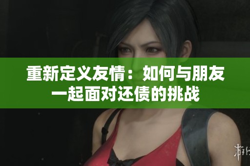 重新定义友情：如何与朋友一起面对还债的挑战