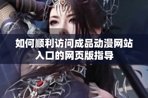 如何顺利访问成品动漫网站入口的网页版指导