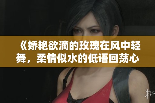《娇艳欲滴的玫瑰在风中轻舞，柔情似水的低语回荡心间》