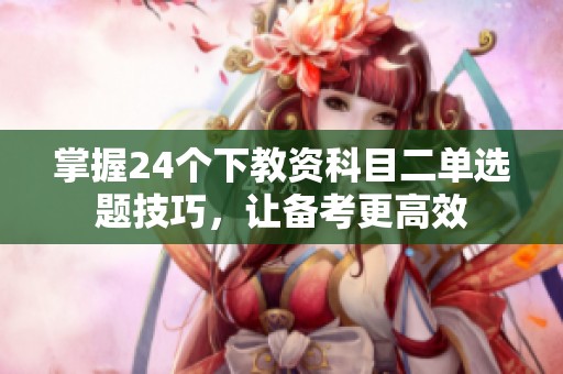 掌握24个下教资科目二单选题技巧，让备考更高效