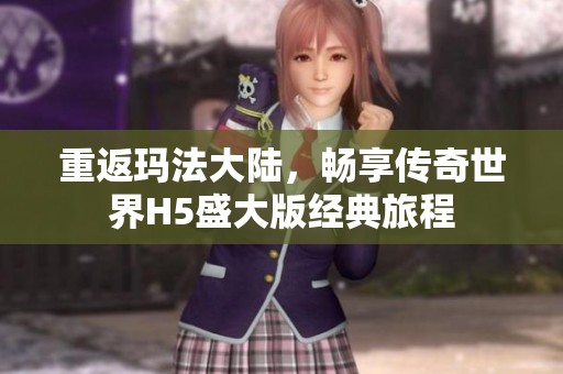 重返玛法大陆，畅享传奇世界H5盛大版经典旅程