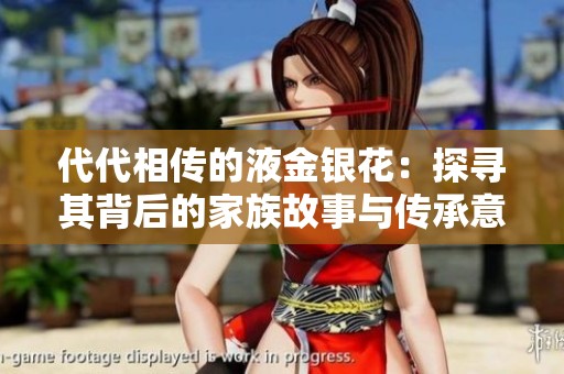 代代相传的液金银花：探寻其背后的家族故事与传承意义