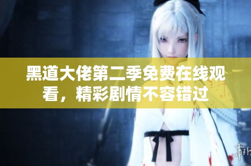 黑道大佬第二季免费在线观看，精彩剧情不容错过