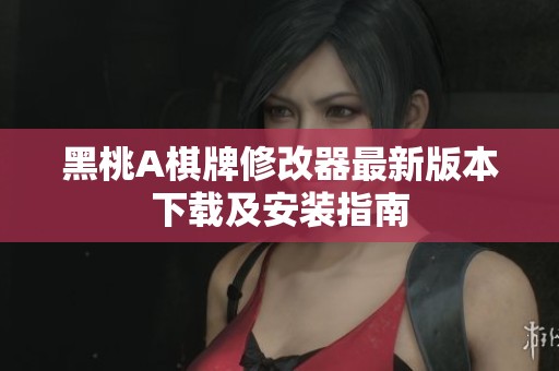 黑桃A棋牌修改器最新版本下载及安装指南