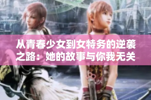 从青春少女到女特务的逆袭之路：她的故事与你我无关