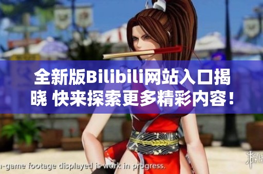全新版Bilibili网站入口揭晓 快来探索更多精彩内容！