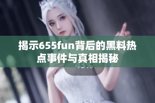 揭示655fun背后的黑料热点事件与真相揭秘