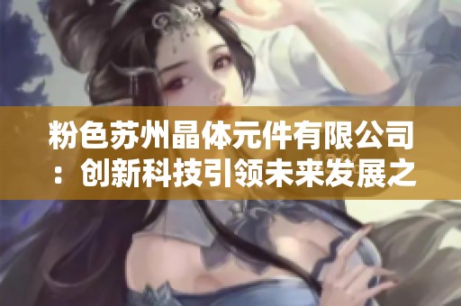 粉色苏州晶体元件有限公司：创新科技引领未来发展之路