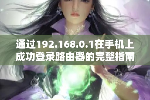 通过192.168.0.1在手机上成功登录路由器的完整指南