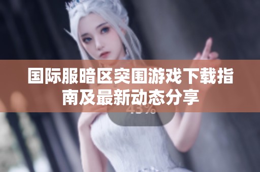 国际服暗区突围游戏下载指南及最新动态分享