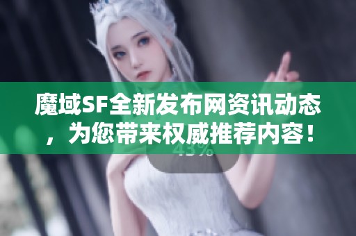 魔域SF全新发布网资讯动态，为您带来权威推荐内容！