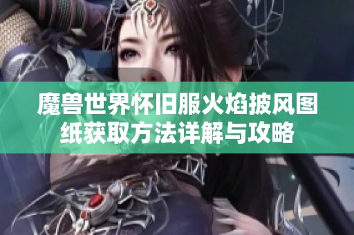 魔兽世界怀旧服火焰披风图纸获取方法详解与攻略