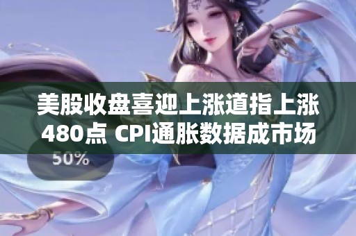 美股收盘喜迎上涨道指上涨480点 CPI通胀数据成市场焦点