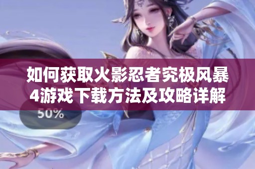 如何获取火影忍者究极风暴4游戏下载方法及攻略详解