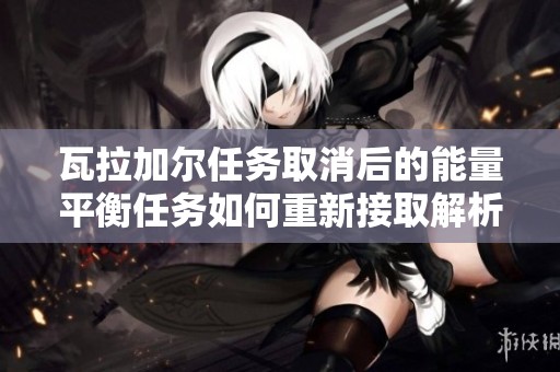 瓦拉加尔任务取消后的能量平衡任务如何重新接取解析