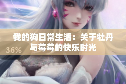 我的狗日常生活：关于牡丹与莓莓的快乐时光
