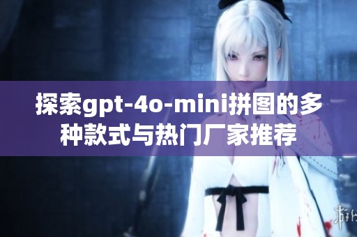 探索gpt-4o-mini拼图的多种款式与热门厂家推荐
