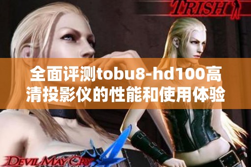 全面评测tobu8-hd100高清投影仪的性能和使用体验