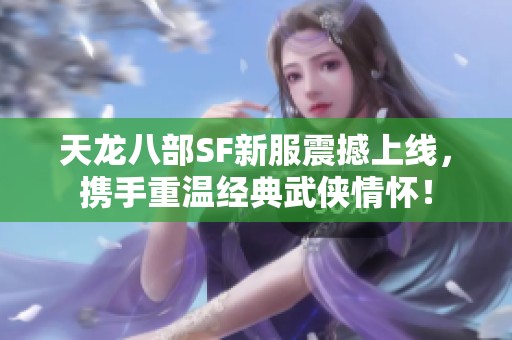 天龙八部SF新服震撼上线，携手重温经典武侠情怀！