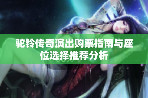 驼铃传奇演出购票指南与座位选择推荐分析