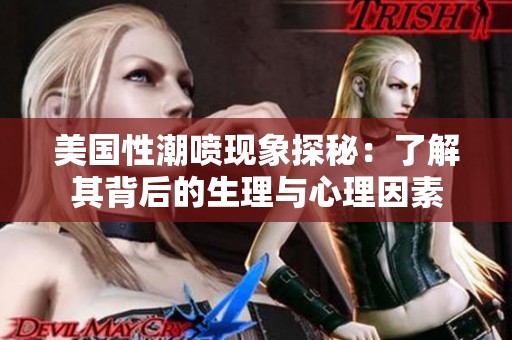 美国性潮喷现象探秘：了解其背后的生理与心理因素