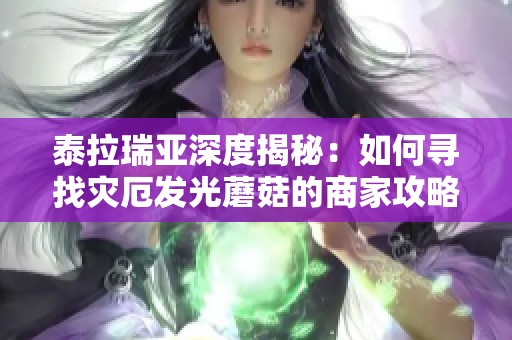 泰拉瑞亚深度揭秘：如何寻找灾厄发光蘑菇的商家攻略