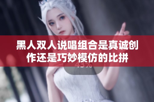 黑人双人说唱组合是真诚创作还是巧妙模仿的比拼