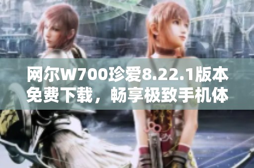 网尔W700珍爱8.22.1版本免费下载，畅享极致手机体验