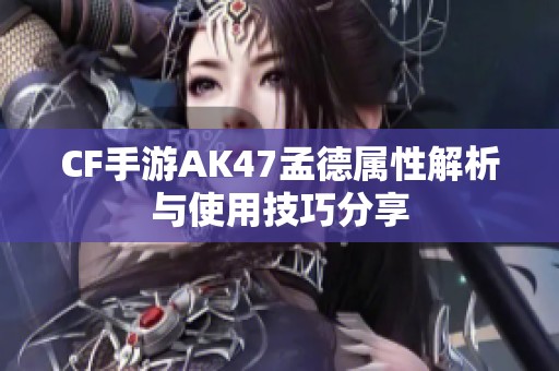 CF手游AK47孟德属性解析与使用技巧分享